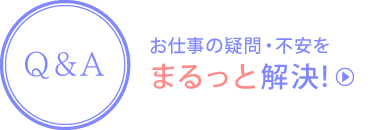 Q and A お仕事の疑問・不安をまるっと解決!